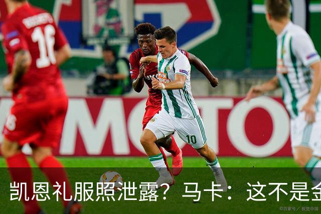 凯恩礼服照泄露？马卡：这不是金球奖宣传照，实为欧冠大战预热图