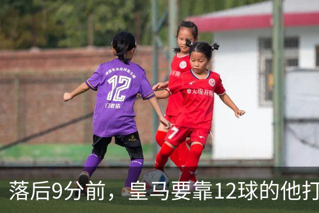 落后9分前，皇马要靠12球的他打穿巴萨防线