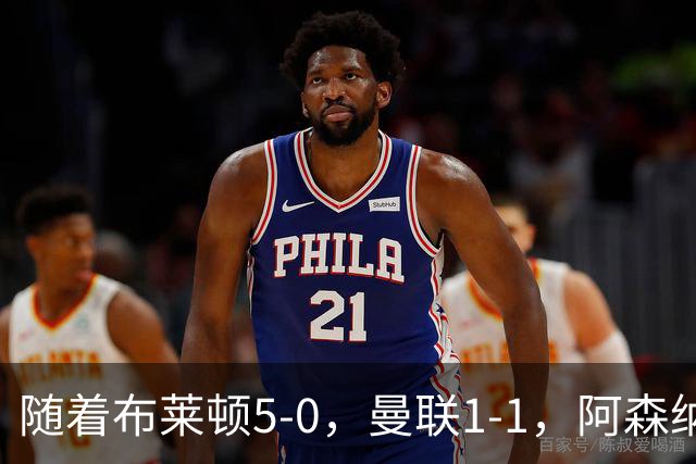 随着布莱顿5-0，曼联1-1，阿森纳1-0诺丁汉森林，英超积分榜出炉