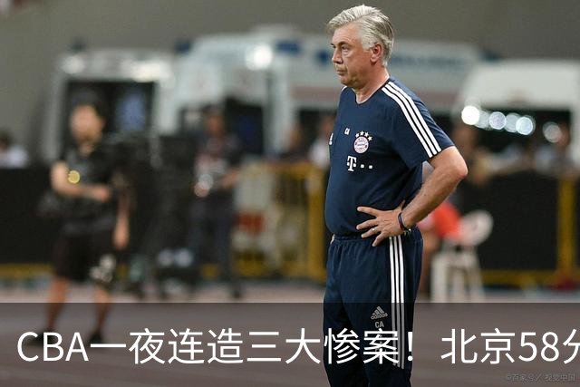 CBA一夜连造三大惨案！北京58分狂胜后再赢44分：辽篮苦主42分惨败