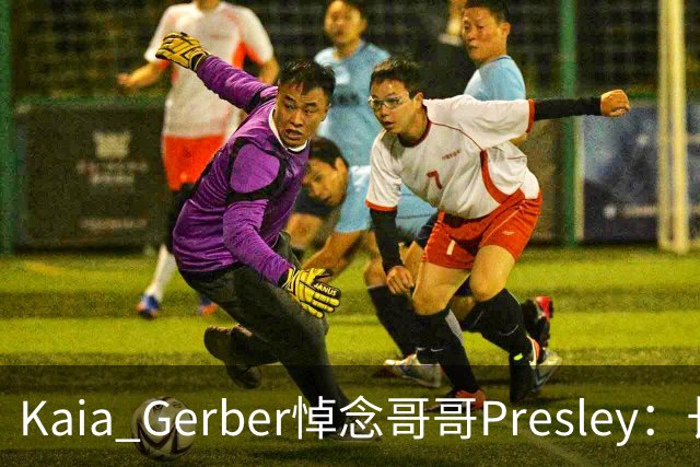 Kaia Gerber悼念哥哥Presley：长文与家庭声明