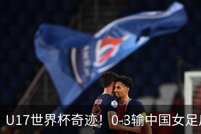 U17世界杯奇迹！0-3输中国女足后，鱼腩大逆袭：靠1个净胜球出线